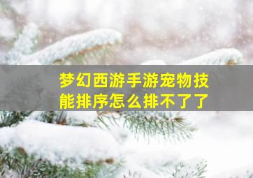 梦幻西游手游宠物技能排序怎么排不了了