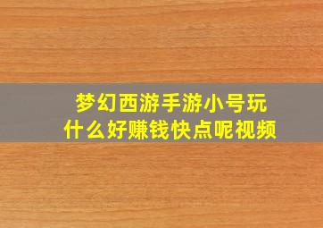 梦幻西游手游小号玩什么好赚钱快点呢视频