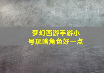 梦幻西游手游小号玩啥角色好一点