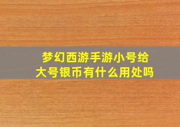 梦幻西游手游小号给大号银币有什么用处吗