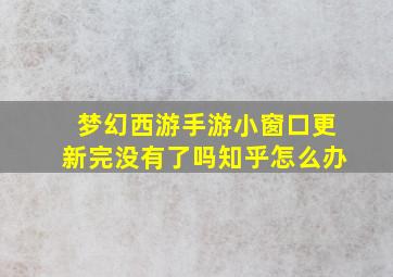 梦幻西游手游小窗口更新完没有了吗知乎怎么办