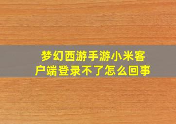 梦幻西游手游小米客户端登录不了怎么回事