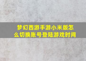 梦幻西游手游小米版怎么切换账号登陆游戏时间