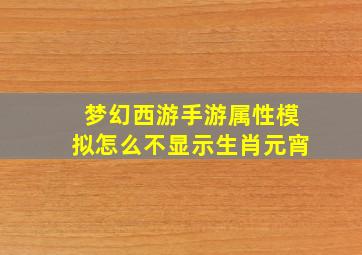 梦幻西游手游属性模拟怎么不显示生肖元宵