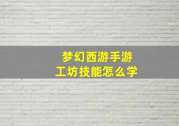 梦幻西游手游工坊技能怎么学