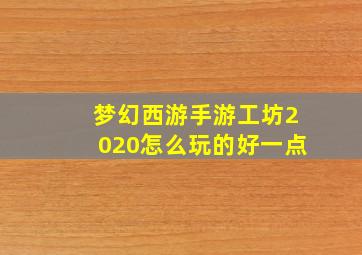 梦幻西游手游工坊2020怎么玩的好一点