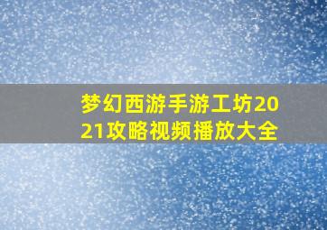 梦幻西游手游工坊2021攻略视频播放大全