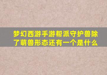 梦幻西游手游帮派守护兽除了萌兽形态还有一个是什么