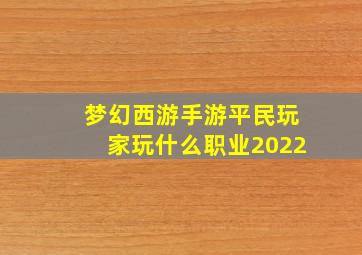 梦幻西游手游平民玩家玩什么职业2022