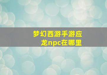 梦幻西游手游应龙npc在哪里