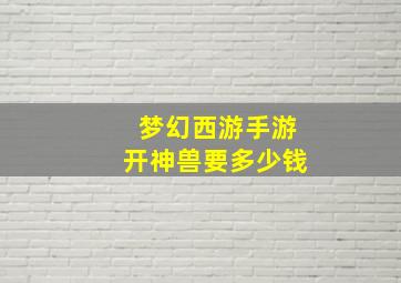 梦幻西游手游开神兽要多少钱