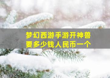 梦幻西游手游开神兽要多少钱人民币一个