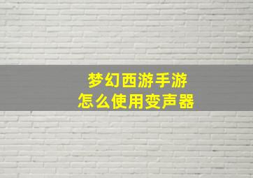 梦幻西游手游怎么使用变声器