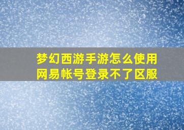 梦幻西游手游怎么使用网易帐号登录不了区服