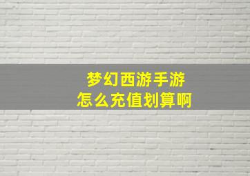 梦幻西游手游怎么充值划算啊