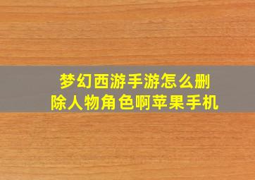 梦幻西游手游怎么删除人物角色啊苹果手机