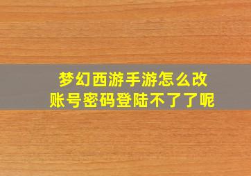 梦幻西游手游怎么改账号密码登陆不了了呢