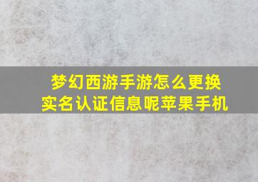 梦幻西游手游怎么更换实名认证信息呢苹果手机