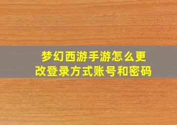 梦幻西游手游怎么更改登录方式账号和密码