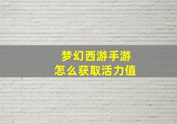 梦幻西游手游怎么获取活力值