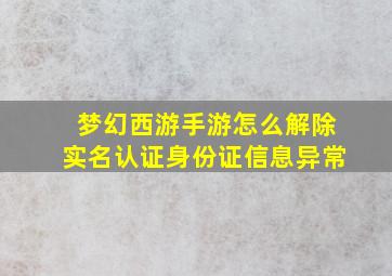 梦幻西游手游怎么解除实名认证身份证信息异常