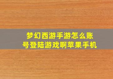 梦幻西游手游怎么账号登陆游戏啊苹果手机