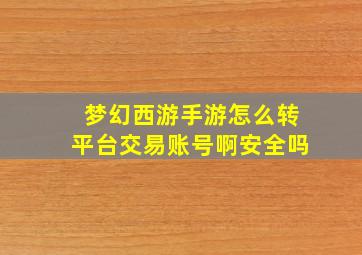 梦幻西游手游怎么转平台交易账号啊安全吗