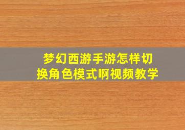 梦幻西游手游怎样切换角色模式啊视频教学