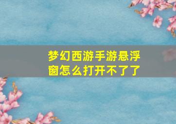 梦幻西游手游悬浮窗怎么打开不了了