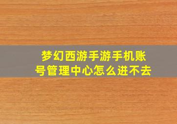 梦幻西游手游手机账号管理中心怎么进不去