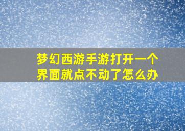 梦幻西游手游打开一个界面就点不动了怎么办