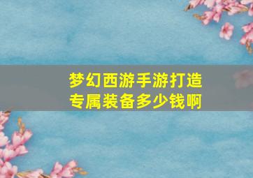 梦幻西游手游打造专属装备多少钱啊