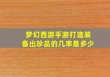 梦幻西游手游打造装备出珍品的几率是多少