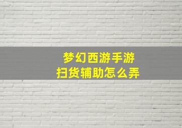 梦幻西游手游扫货辅助怎么弄