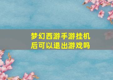 梦幻西游手游挂机后可以退出游戏吗