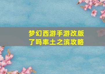 梦幻西游手游改版了吗率土之滨攻略