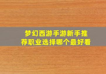 梦幻西游手游新手推荐职业选择哪个最好看