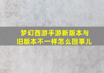 梦幻西游手游新版本与旧版本不一样怎么回事儿