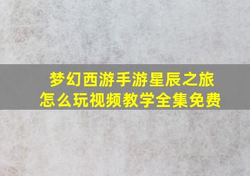 梦幻西游手游星辰之旅怎么玩视频教学全集免费