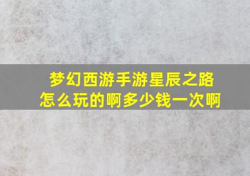 梦幻西游手游星辰之路怎么玩的啊多少钱一次啊