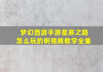 梦幻西游手游星辰之路怎么玩的啊视频教学全集