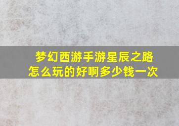 梦幻西游手游星辰之路怎么玩的好啊多少钱一次