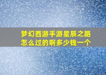 梦幻西游手游星辰之路怎么过的啊多少钱一个