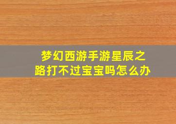 梦幻西游手游星辰之路打不过宝宝吗怎么办