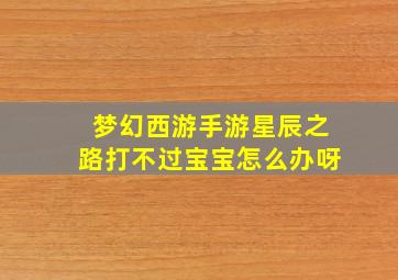 梦幻西游手游星辰之路打不过宝宝怎么办呀