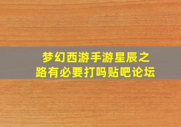 梦幻西游手游星辰之路有必要打吗贴吧论坛