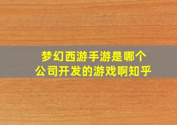 梦幻西游手游是哪个公司开发的游戏啊知乎