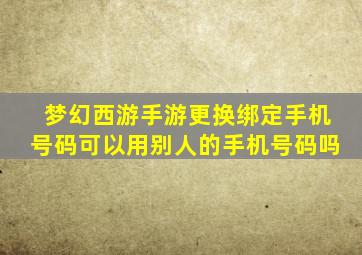 梦幻西游手游更换绑定手机号码可以用别人的手机号码吗