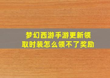 梦幻西游手游更新领取时装怎么领不了奖励