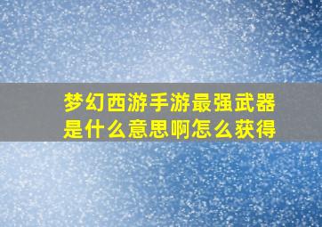 梦幻西游手游最强武器是什么意思啊怎么获得